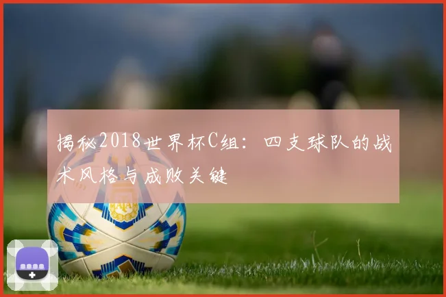 揭秘2018世界杯C组：四支球队的战术风格与成败关键