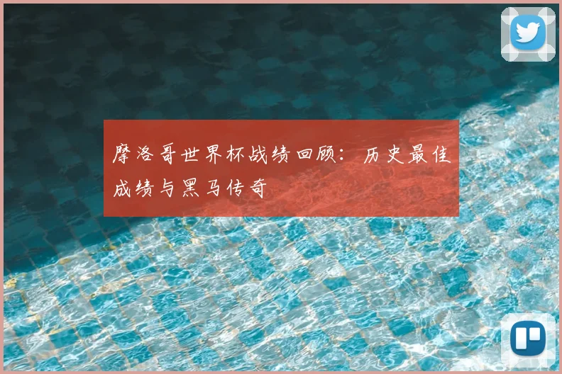 摩洛哥世界杯战绩回顾:历史最佳成绩与黑马传奇