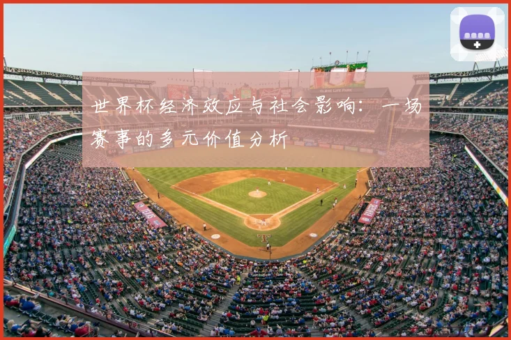 世界杯经济效应与社会影响：一场赛事的多元价值分析
