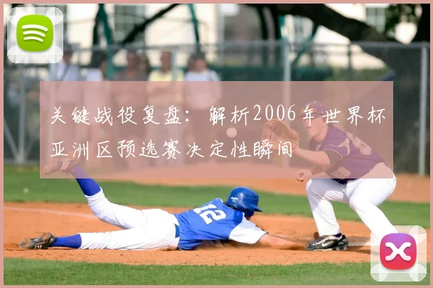 关键战役复盘：解析2006年世界杯亚洲区预选赛决定性瞬间