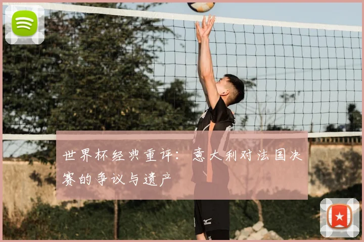 世界杯经典重评：意大利对法国决赛的争议与遗产