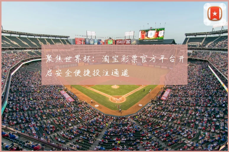 聚焦世界杯：淘宝彩票官方平台开启安全便捷投注通道