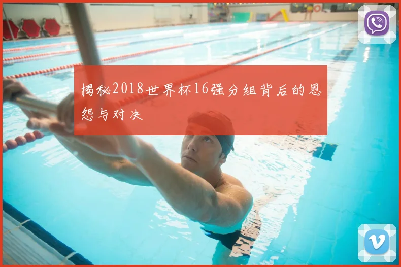 揭秘2018世界杯16强分组背后的恩怨与对决