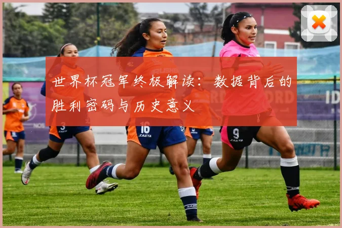 世界杯冠军终极解读:数据背后的胜利密码与历史意义