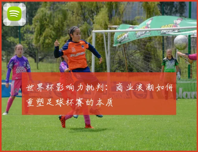 世界杯影响力批判:商业浪潮如何重塑足球杯赛的本质