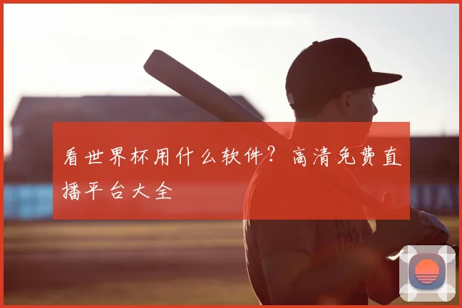 看世界杯用什么软件?高清免费直播平台大全