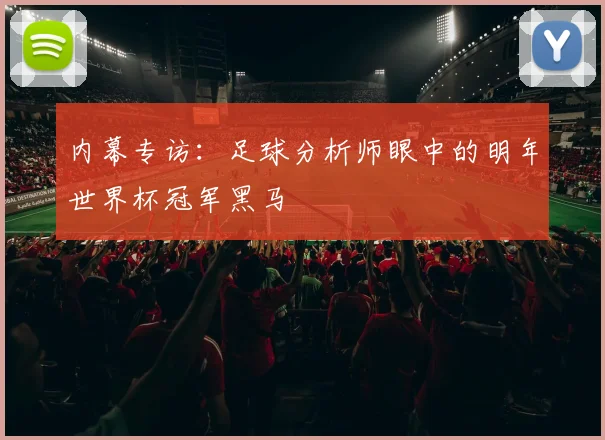 内幕专访：足球分析师眼中的明年世界杯冠军黑马