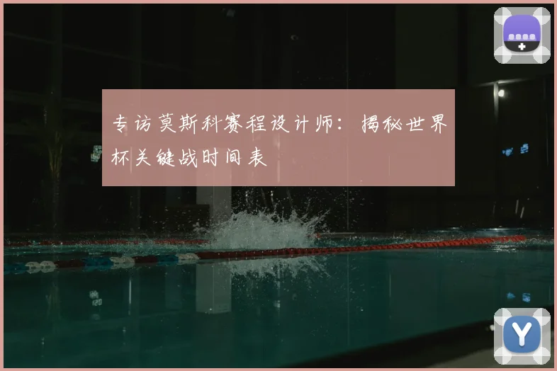专访莫斯科赛程设计师:揭秘世界杯关键战时间表