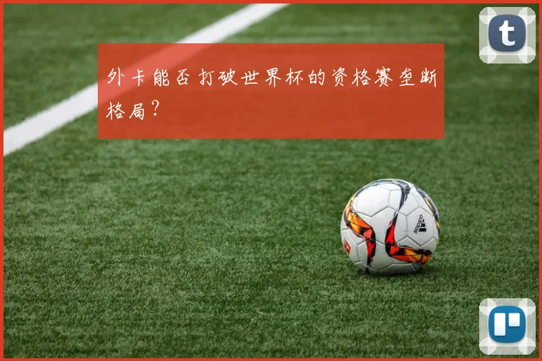 外卡能否打破世界杯的资格赛垄断格局?