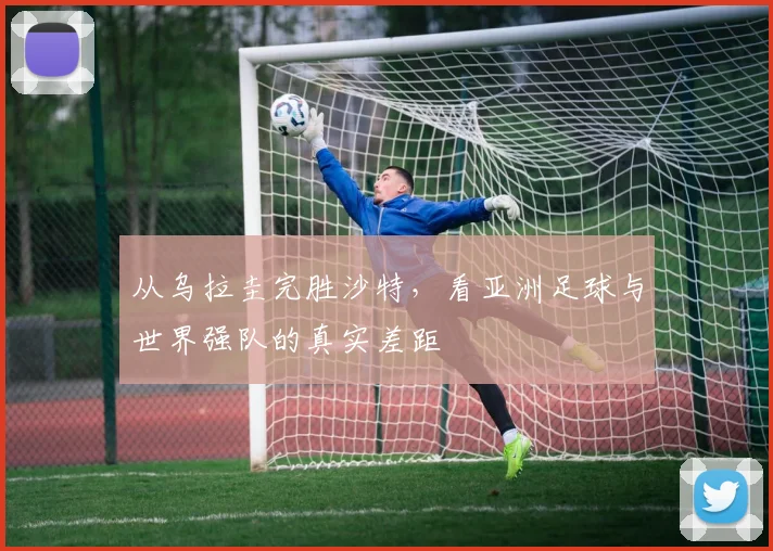 从乌拉圭完胜沙特,看亚洲足球与世界强队的真实差距
