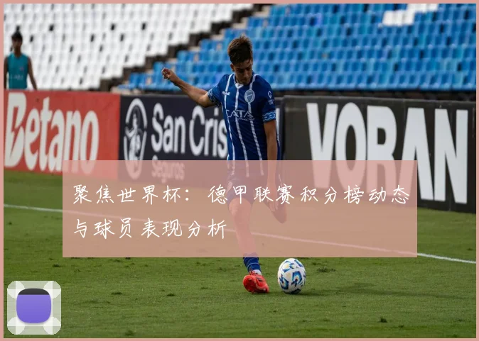 聚焦世界杯：德甲联赛积分榜动态与球员表现分析