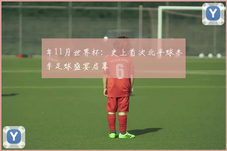 年11月世界杯:史上首次北半球冬季足球盛宴启幕